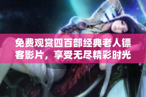 免費觀賞四百部經(jīng)典老人鏢客影片，享受無盡精彩時光