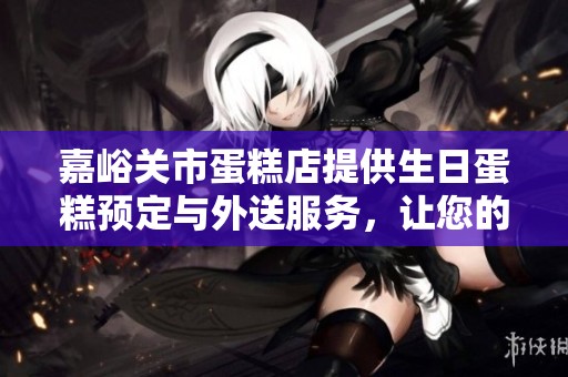 嘉峪關(guān)市蛋糕店提供生日蛋糕預(yù)定與外送服務(wù)，讓您的慶祝更精彩