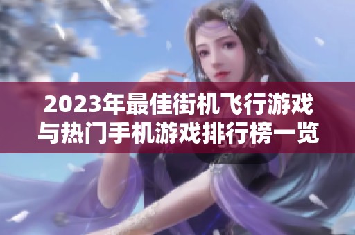 2023年最佳街機(jī)飛行游戲與熱門手機(jī)游戲排行榜一覽 2023年最佳街機(jī)飛行游戲與熱門手機(jī)游戲排行榜一覽