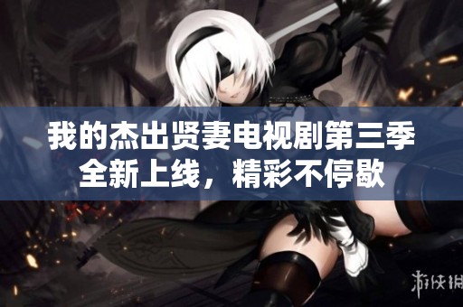 我的杰出賢妻電視劇第三季全新上線，精彩不停歇