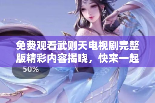 免費(fèi)觀看武則天電視劇完整版精彩內(nèi)容揭曉，快來(lái)一起探尋歷史魅力