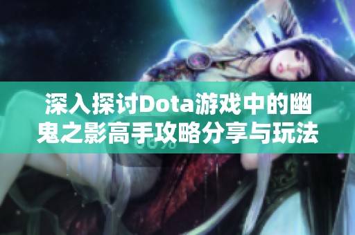 深入探討Dota游戲中的幽鬼之影高手攻略分享與玩法解析 深入探討Dota游戲中的幽鬼之影高手攻略分享與玩法解析