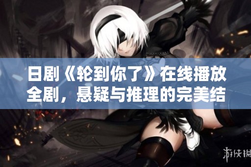 日劇《輪到你了》在線播放全劇，懸疑與推理的完美結(jié)合