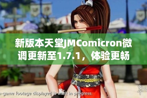 新版本天堂JMComicron微調(diào)更新至1.7.1，體驗(yàn)更暢快游戲樂趣