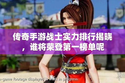 傳奇手游戰(zhàn)士實(shí)力排行揭曉，誰(shuí)將榮登第一榜單呢