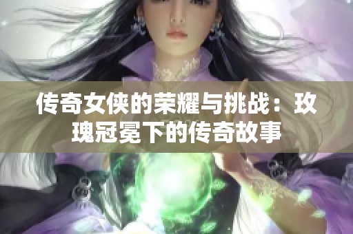 傳奇女俠的榮耀與挑戰(zhàn)：玫瑰冠冕下的傳奇故事