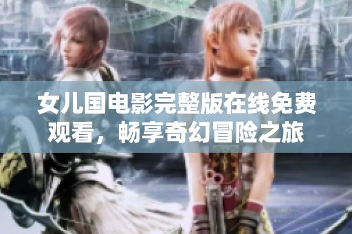 女兒國電影完整版在線免費觀看，暢享奇幻冒險之旅