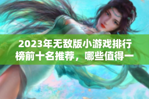 2023年無敵版小游戲排行榜前十名推薦，哪些值得一試呢