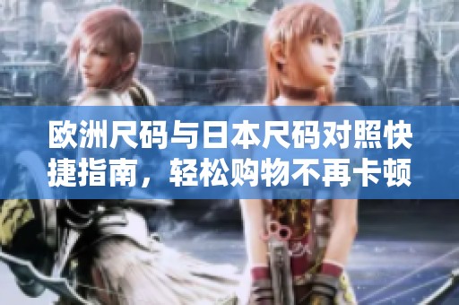 歐洲尺碼與日本尺碼對照快捷指南，輕松購物不再卡頓