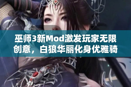 巫師3新Mod激發(fā)玩家無限創(chuàng)意，白狼華麗化身優(yōu)雅騎士