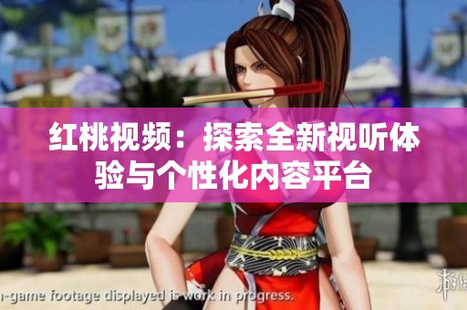 紅桃視頻：探索全新視聽(tīng)體驗(yàn)與個(gè)性化內(nèi)容平臺(tái)