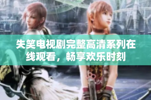 失笑電視劇完整高清系列在線觀看，暢享歡樂(lè)時(shí)刻
