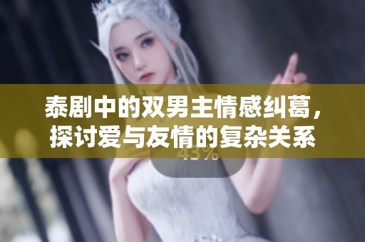 泰劇中的雙男主情感糾葛，探討愛與友情的復(fù)雜關(guān)系