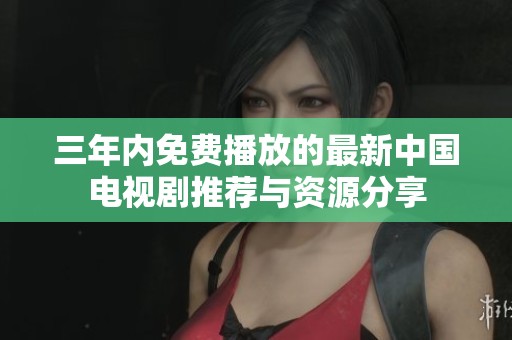 三年內(nèi)免費(fèi)播放的最新中國(guó)電視劇推薦與資源分享