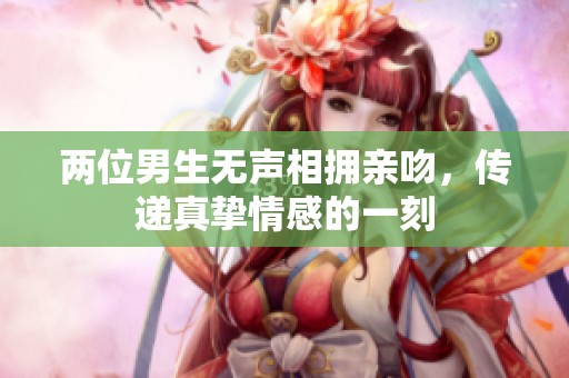 兩位男生無(wú)聲相擁親吻，傳遞真摯情感的一刻