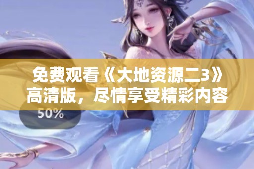 免費(fèi)觀(guān)看《大地資源二3》高清版，盡情享受精彩內(nèi)容！