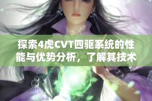 探索4虎CVT四驅(qū)系統(tǒng)的性能與優(yōu)勢分析，了解其技術(shù)亮點