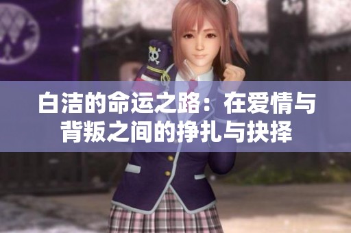 白潔的命運(yùn)之路：在愛(ài)情與背叛之間的掙扎與抉擇