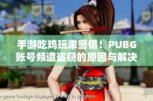 手游吃雞玩家警惕！PUBG賬號(hào)頻遭盜竊的原因與解決方法解析