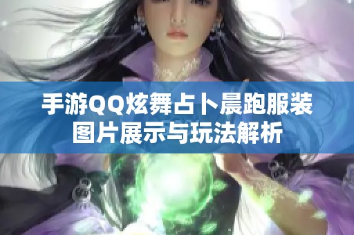 手游QQ炫舞占卜晨跑服裝圖片展示與玩法解析 手游QQ炫舞占卜晨跑服裝圖片展示與玩法解析