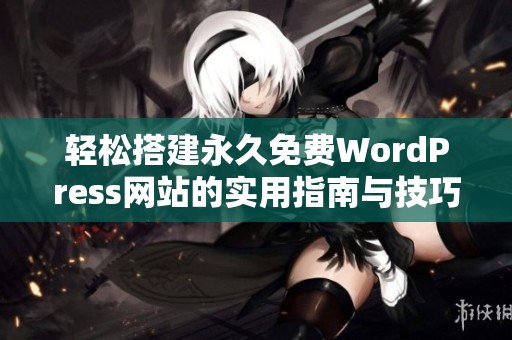 輕松搭建永久免費(fèi)WordPress網(wǎng)站的實(shí)用指南與技巧