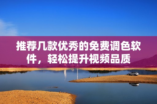 推薦幾款優(yōu)秀的免費(fèi)調(diào)色軟件，輕松提升視頻品質(zhì)