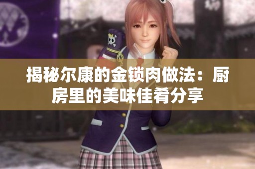 揭秘爾康的金鎖肉做法：廚房里的美味佳肴分享