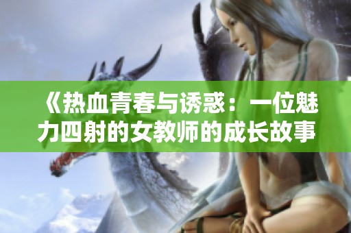 《熱血青春與誘惑：一位魅力四射的女教師的成長故事》