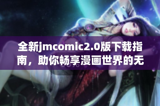 全新jmcomic2.0版下載指南，助你暢享漫畫世界的無限樂趣