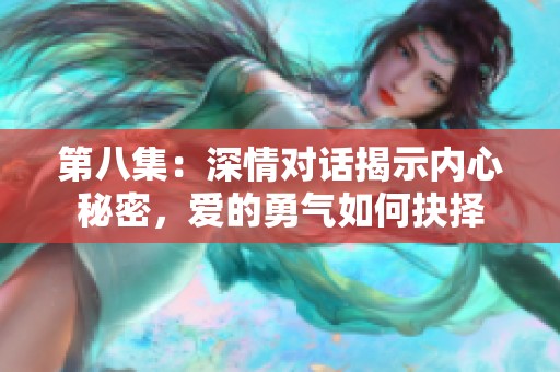 第八集：深情對(duì)話揭示內(nèi)心秘密，愛的勇氣如何抉擇