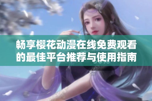 暢享櫻花動漫在線免費觀看的最佳平臺推薦與使用指南