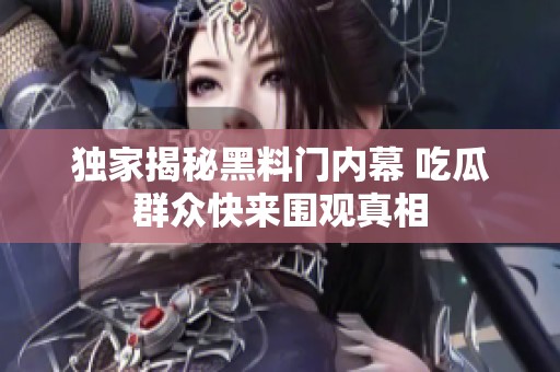 獨(dú)家揭秘黑料門內(nèi)幕 吃瓜群眾快來圍觀真相