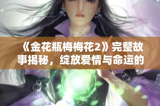 《金花瓶梅梅花2》完整故事揭秘，綻放愛(ài)情與命運(yùn)的交織 