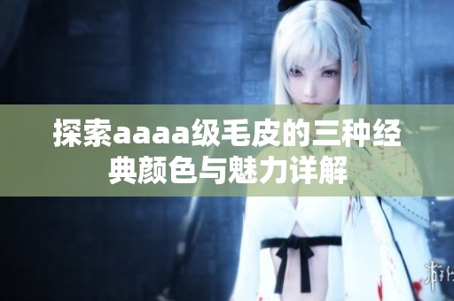 探索aaaa級(jí)毛皮的三種經(jīng)典顏色與魅力詳解
