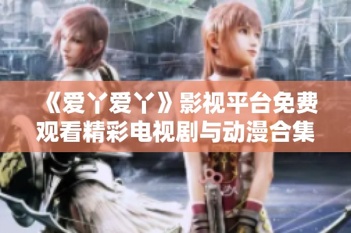 《愛丫愛丫》影視平臺免費(fèi)觀看精彩電視劇與動(dòng)漫合集
