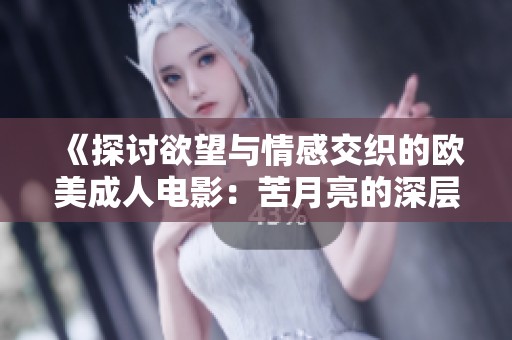 《探討欲望與情感交織的歐美成人電影：苦月亮的深層解析》