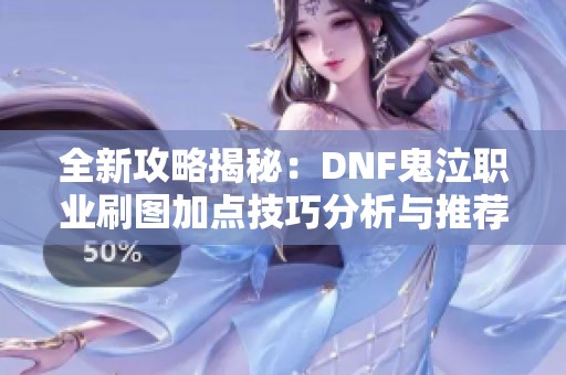 全新攻略揭秘:DNF鬼泣職業(yè)刷圖加點(diǎn)技巧分析與推薦 全新攻略揭秘:DNF鬼泣職業(yè)刷圖加點(diǎn)技巧分析與推薦
