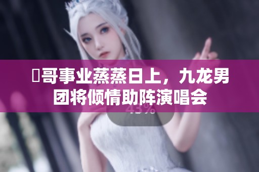 峯哥事業(yè)蒸蒸日上，九龍男團(tuán)將傾情助陣演唱會(huì)