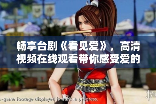 暢享臺(tái)劇《看見(jiàn)愛(ài)》，高清視頻在線觀看帶你感受愛(ài)的力量