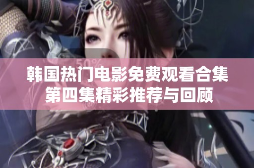 韓國(guó)熱門(mén)電影免費(fèi)觀(guān)看合集 第四集精彩推薦與回顧