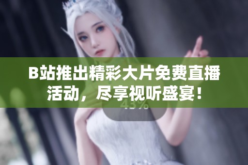 B站推出精彩大片免費(fèi)直播活動(dòng)，盡享視聽盛宴！