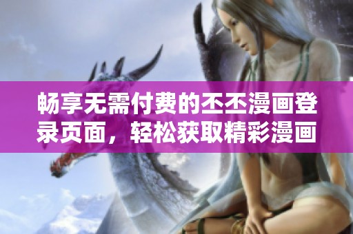 暢享無需付費(fèi)的丕丕漫畫登錄頁(yè)面，輕松獲取精彩漫畫內(nèi)容