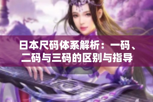 日本尺碼體系解析：一碼、二碼與三碼的區(qū)別與指導(dǎo)