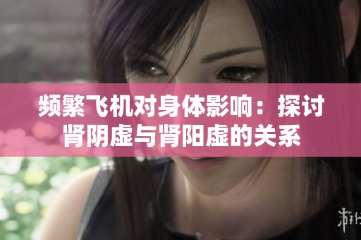頻繁飛機(jī)對(duì)身體影響：探討腎陰虛與腎陽虛的關(guān)系
