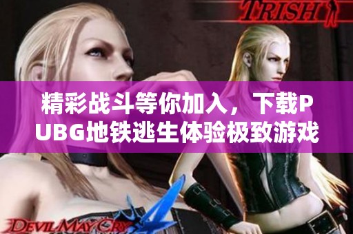 精彩戰(zhàn)斗等你加入，下載PUBG地鐵逃生體驗極致游戲樂趣