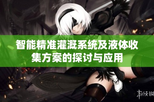 智能精準灌溉系統(tǒng)及液體收集方案的探討與應(yīng)用