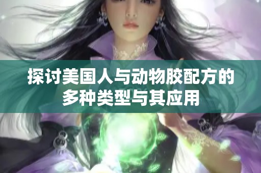 探討美國人與動物膠配方的多種類型與其應用