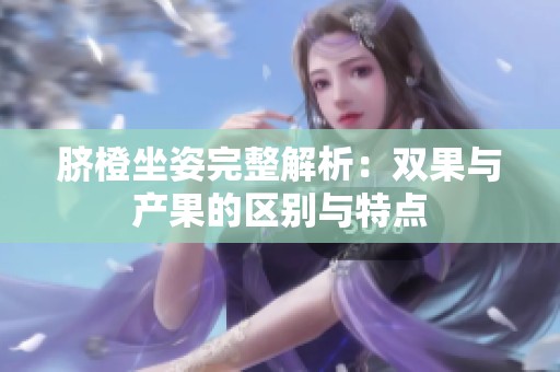 臍橙坐姿完整解析：雙果與產果的區(qū)別與特點