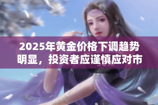 2025年黃金價(jià)格下調(diào)趨勢(shì)明顯，投資者應(yīng)謹(jǐn)慎應(yīng)對(duì)市場(chǎng)變化