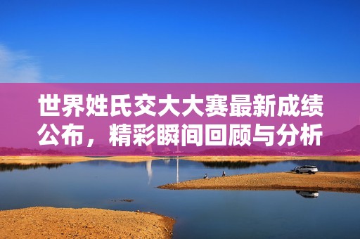 世界姓氏交大大賽最新成績(jī)公布，精彩瞬間回顧與分析